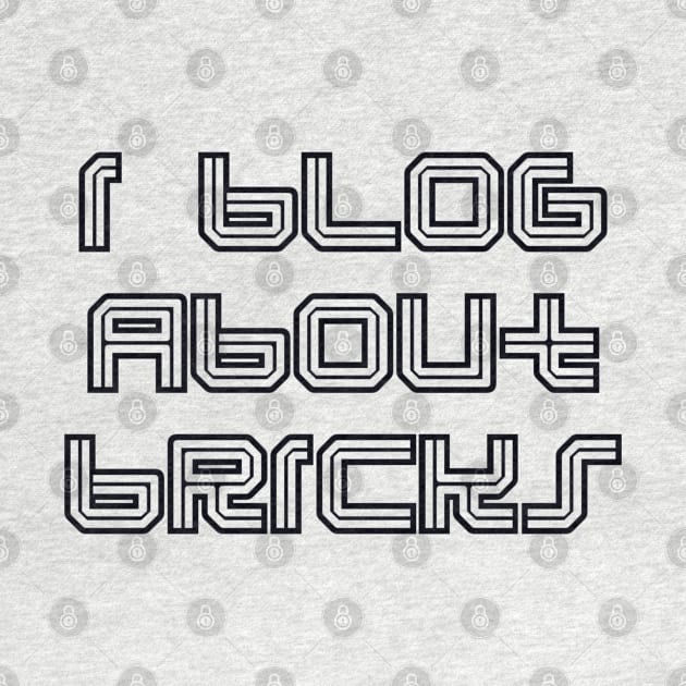 I BLOG ABOUT BRICKS by ChilleeW